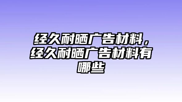 經(jīng)久耐曬廣告材料，經(jīng)久耐曬廣告材料有哪些