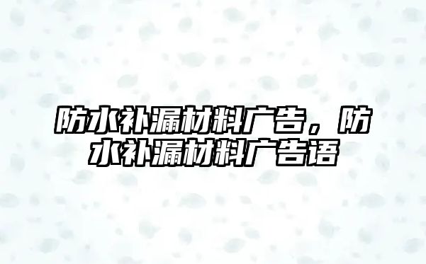 防水補(bǔ)漏材料廣告，防水補(bǔ)漏材料廣告語