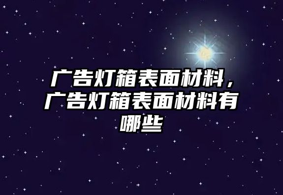 廣告燈箱表面材料，廣告燈箱表面材料有哪些