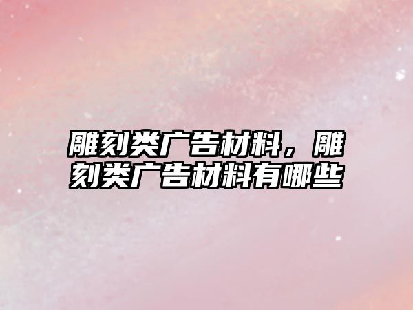 雕刻類廣告材料，雕刻類廣告材料有哪些