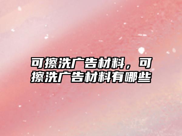 可擦洗廣告材料，可擦洗廣告材料有哪些