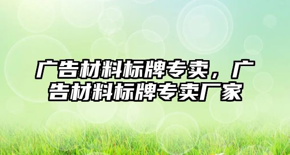 廣告材料標(biāo)牌專賣，廣告材料標(biāo)牌專賣廠家