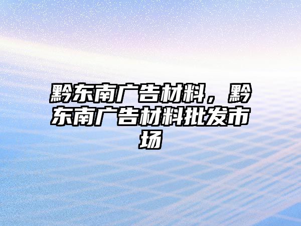 黔東南廣告材料，黔東南廣告材料批發(fā)市場