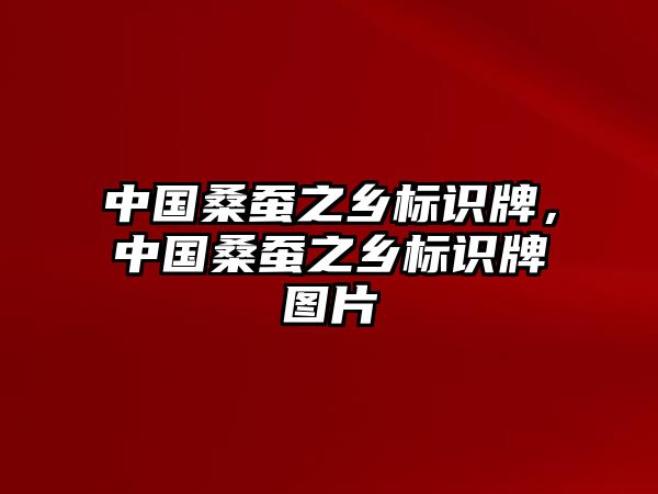 中國(guó)桑蠶之鄉(xiāng)標(biāo)識(shí)牌，中國(guó)桑蠶之鄉(xiāng)標(biāo)識(shí)牌圖片