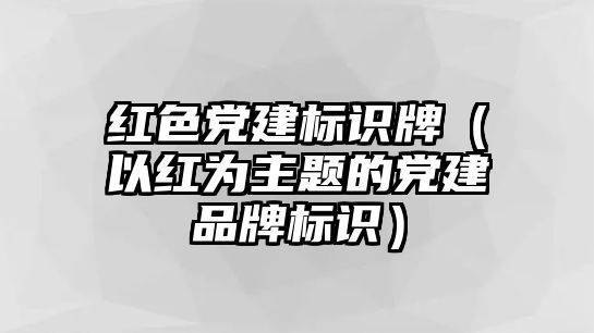 紅色黨建標(biāo)識(shí)牌（以紅為主題的黨建品牌標(biāo)識(shí)）