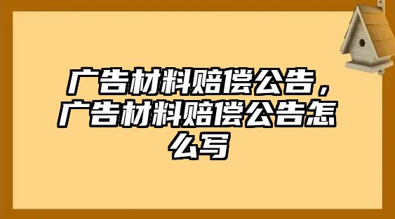 廣告材料賠償公告，廣告材料賠償公告怎么寫