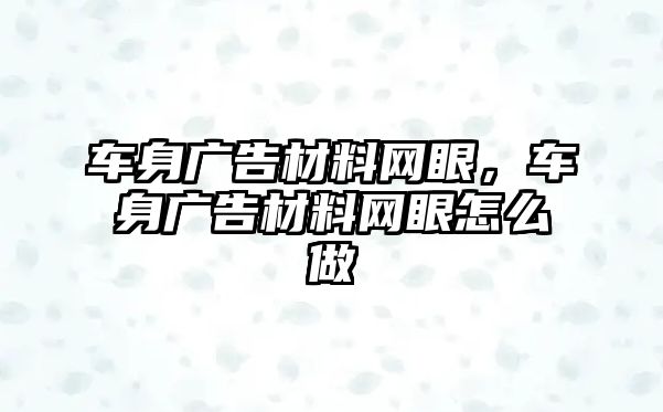 車身廣告材料網(wǎng)眼，車身廣告材料網(wǎng)眼怎么做