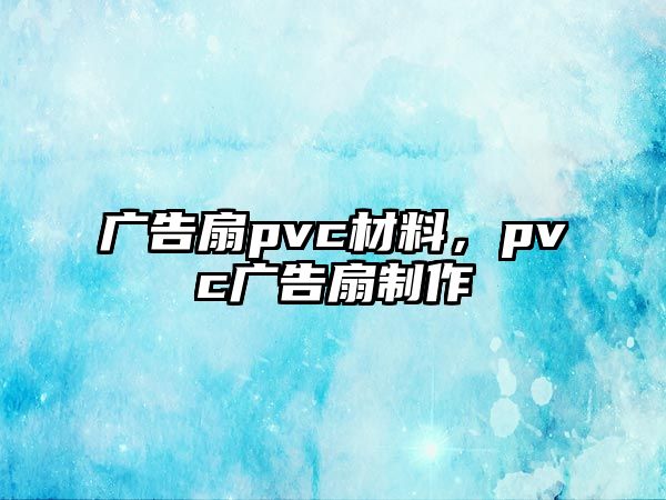 廣告扇pvc材料，pvc廣告扇制作