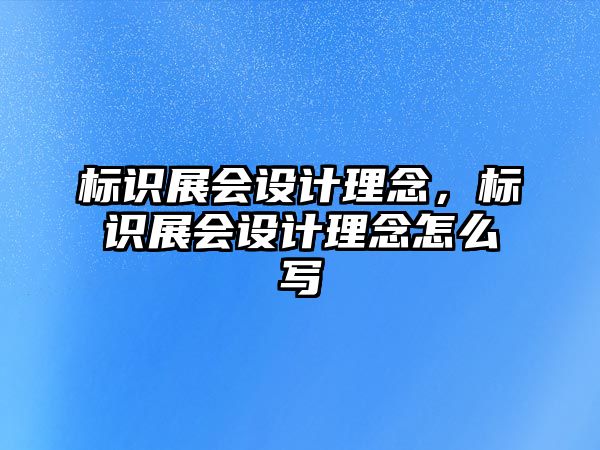 標(biāo)識(shí)展會(huì)設(shè)計(jì)理念，標(biāo)識(shí)展會(huì)設(shè)計(jì)理念怎么寫