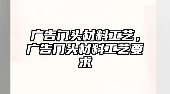 廣告門頭材料工藝，廣告門頭材料工藝要求