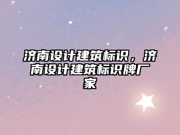 濟南設計建筑標識，濟南設計建筑標識牌廠家