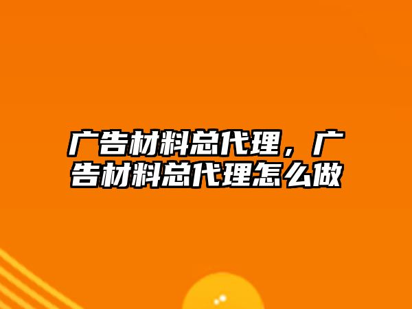 廣告材料總代理，廣告材料總代理怎么做