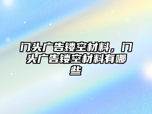 門頭廣告鏤空材料，門頭廣告鏤空材料有哪些