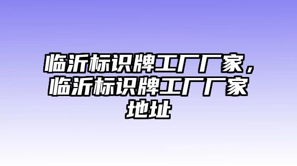 臨沂標(biāo)識牌工廠廠家，臨沂標(biāo)識牌工廠廠家地址