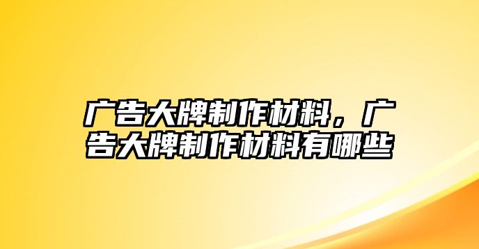 廣告大牌制作材料，廣告大牌制作材料有哪些