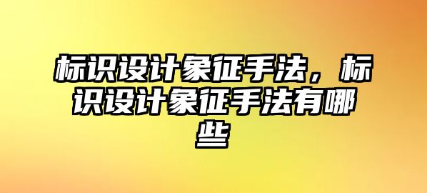 標(biāo)識設(shè)計象征手法，標(biāo)識設(shè)計象征手法有哪些