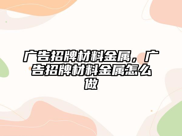 廣告招牌材料金屬，廣告招牌材料金屬怎么做