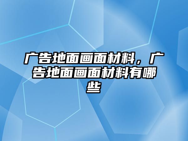 廣告地面畫面材料，廣告地面畫面材料有哪些