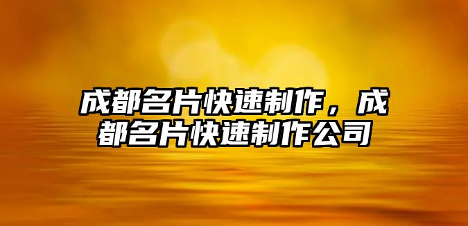 成都名片快速制作，成都名片快速制作公司