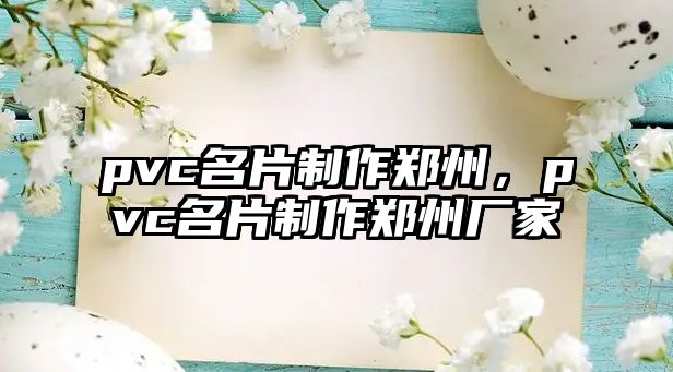 pvc名片制作鄭州，pvc名片制作鄭州廠家