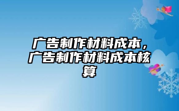 廣告制作材料成本，廣告制作材料成本核算