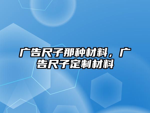 廣告尺子那種材料，廣告尺子定制材料