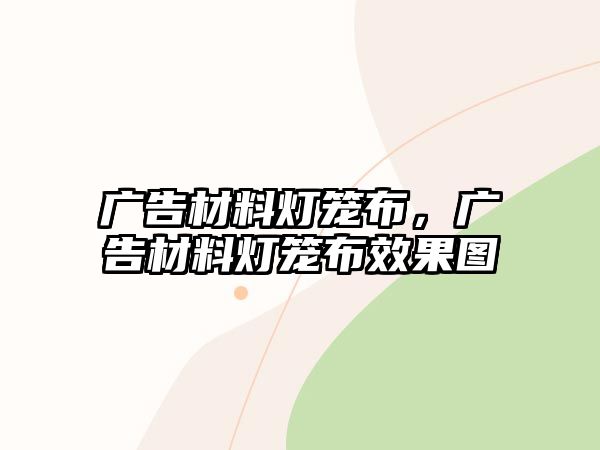 廣告材料燈籠布，廣告材料燈籠布效果圖