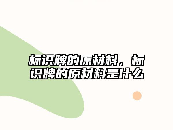 標(biāo)識牌的原材料，標(biāo)識牌的原材料是什么