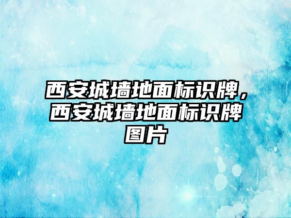 西安城墻地面標識牌，西安城墻地面標識牌圖片