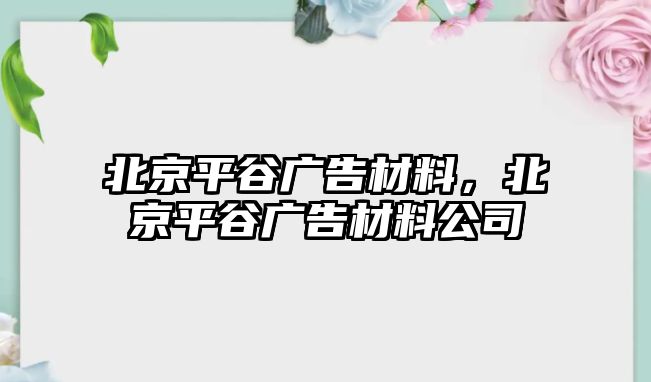 北京平谷廣告材料，北京平谷廣告材料公司