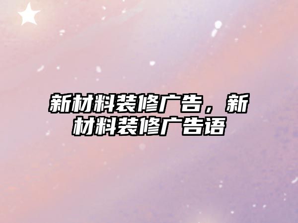 新材料裝修廣告，新材料裝修廣告語(yǔ)