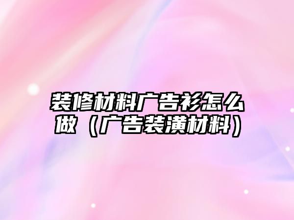 裝修材料廣告衫怎么做（廣告裝潢材料）