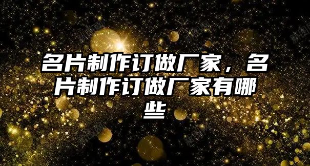 名片制作訂做廠家，名片制作訂做廠家有哪些