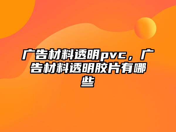 廣告材料透明pvc，廣告材料透明膠片有哪些