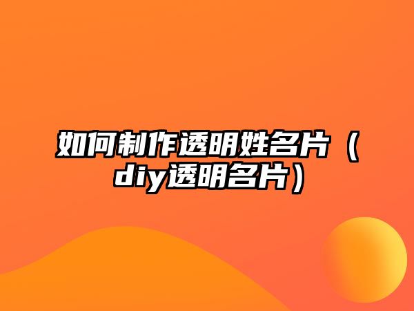 如何制作透明姓名片（diy透明名片）