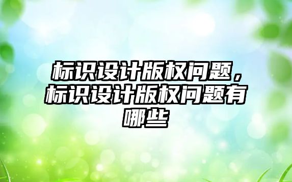 標識設計版權問題，標識設計版權問題有哪些