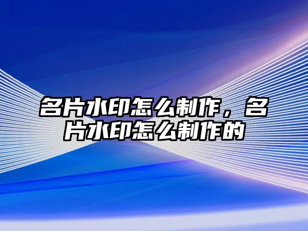 名片水印怎么制作，名片水印怎么制作的