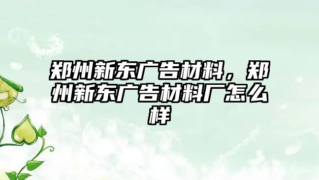 鄭州新東廣告材料，鄭州新東廣告材料廠怎么樣