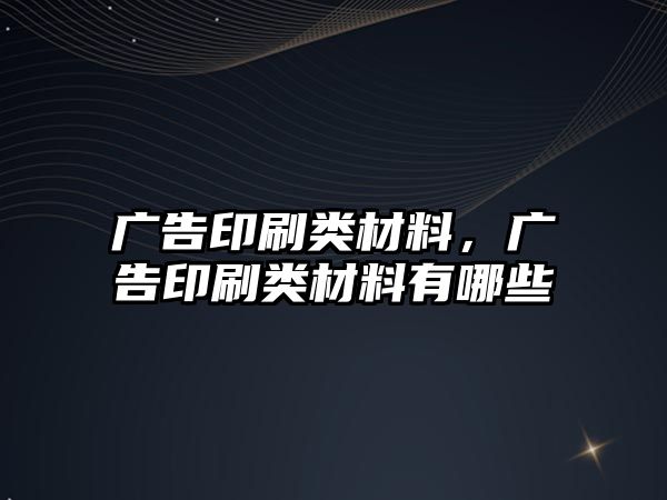 廣告印刷類材料，廣告印刷類材料有哪些