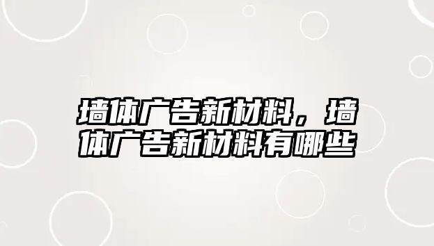 墻體廣告新材料，墻體廣告新材料有哪些