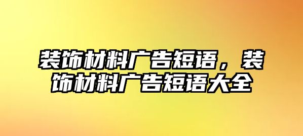 裝飾材料廣告短語(yǔ)，裝飾材料廣告短語(yǔ)大全