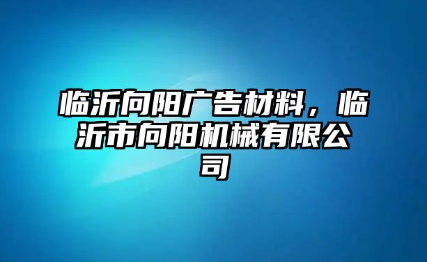 臨沂向陽廣告材料，臨沂市向陽機械有限公司