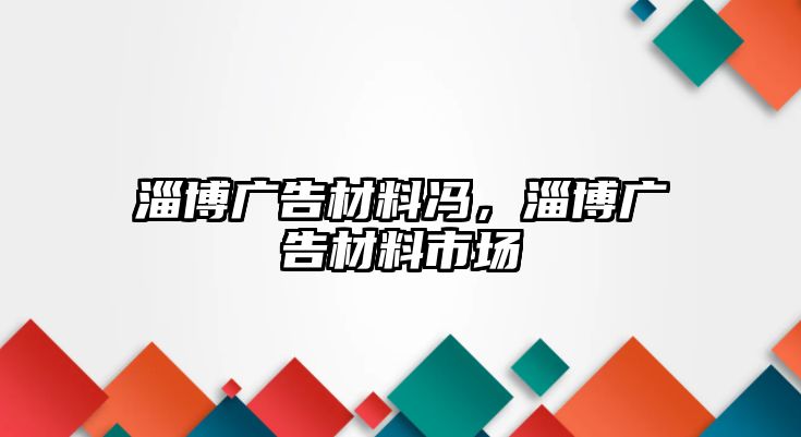 淄博廣告材料馮，淄博廣告材料市場