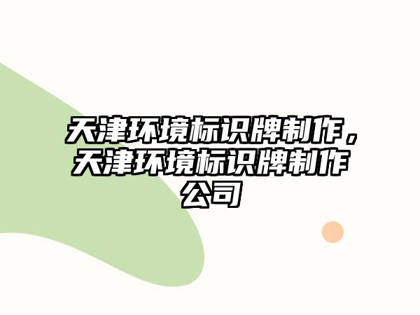 天津環(huán)境標(biāo)識牌制作，天津環(huán)境標(biāo)識牌制作公司