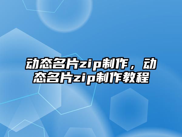 動態(tài)名片zip制作，動態(tài)名片zip制作教程