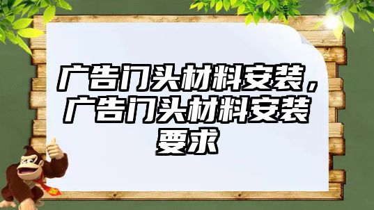 廣告門頭材料安裝，廣告門頭材料安裝要求