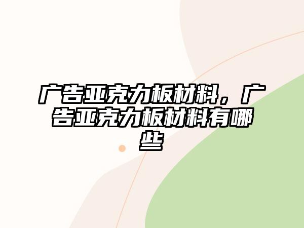 廣告亞克力板材料，廣告亞克力板材料有哪些