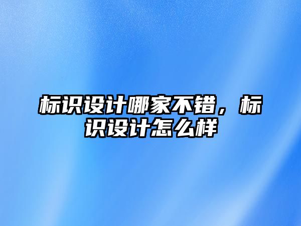 標識設(shè)計哪家不錯，標識設(shè)計怎么樣