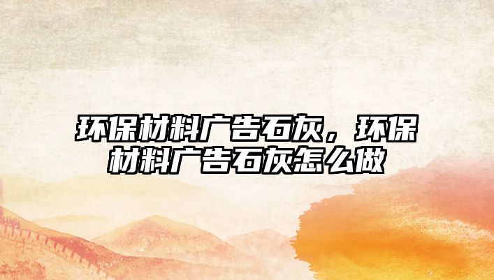 環(huán)保材料廣告石灰，環(huán)保材料廣告石灰怎么做