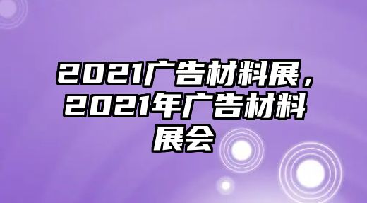 2021廣告材料展，2021年廣告材料展會